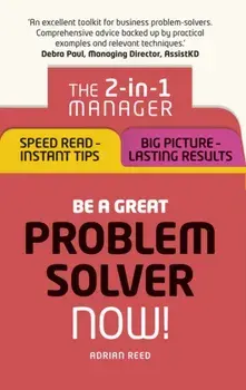 Be a Great Problem Solver - Now!. The 2-in-1 Manager: Speed Read - Instant Tips; Big Picture - Lasting Results, Paperback/Adrian Harbottle Reed
