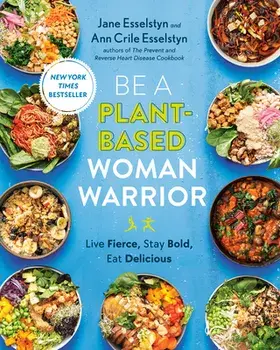 Be A Plant-based Woman Warrior. Live Fierce, Stay Bold, Eat Delicious, Paperback/Ann Crile Esselstyn