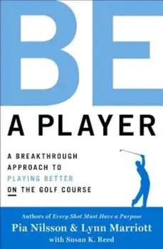 Be a Player: A Breakthrough Approach to Playing Better on the Golf Course, Hardcover/Pia Nilsson