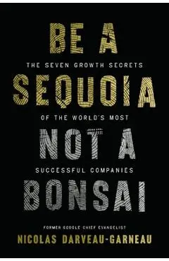 Be a Sequoia, Not a Bonsai: The Seven Growth Secrets of the World's Most Successful Companies - Nicolas Darveau-garneau