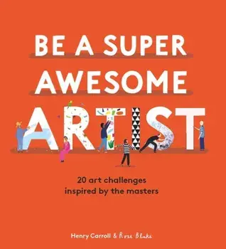 Be a Super Awesome Artist. 20 art challenges inspired by the masters, Hardback/Henry Carroll