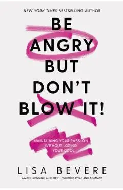 Be Angry, But Don't Blow It: Maintaining Your Passion Without Losing Your Cool - Lisa Bevere