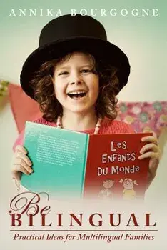 Be Bilingual - Practical Ideas for Multilingual Families, Paperback/Annika Bourgogne