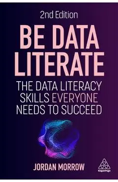 Be Data Literate: The Data Literacy Skills Everyone Needs to Succeed - Jordan Morrow