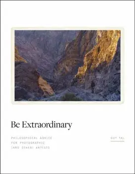 Be Extraordinary. Philosophical Advice for Photographic and Other Artists, Hardback/Guy Tal
