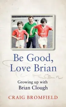Be Good, Love Brian. Growing Up with Brian Clough, Paperback/Craig Bromfield