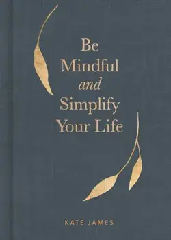 Be Mindful and Simplify Your Life, Hardcover/Kate James