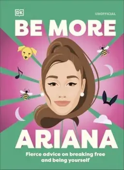 Be More Ariana Grande. Fierce Advice on Breaking Free and Being Yourself, Hardback/DK