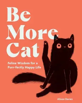 Be More Cat. Feline Wisdom for a Purr-fectly Happy Life, Hardback/Alison Davies
