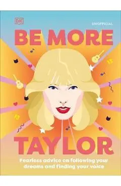 Be More Taylor Swift: Fearless Advice on Following Your Dreams and Finding Your Voice - Dk