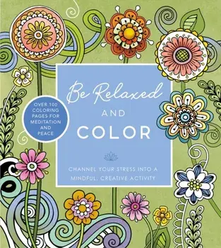Be Relaxed and Color. Channel Your Stress into a Mindful, Creative Activity - Over 100 Coloring Pages for Meditation and Peace, Paperback/Editors of Chartwell Books