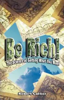 Be Rich !: The Science of Getting What You Want, Paperback/Robert Collier