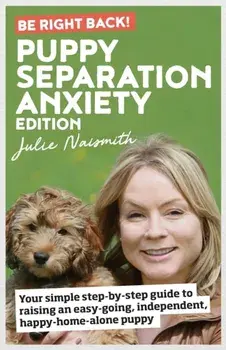 Be Right Back! Puppy Separation Anxiety Edition: Your simple step-by-step guide to raising an easy-going, independent, happy-home-alone puppy/Julie Naismith