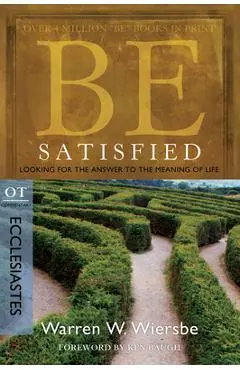 Be Satisfied: Looking for the Answer to the Meaning of Life: OT Commentary: Ecclesiastes - Warren W. Wiersbe