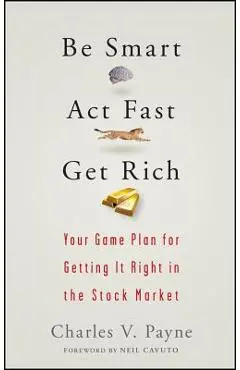 Be Smart, ACT Fast, Get Rich: Your Game Plan for Getting It Right in the Stock Market - Charles V. Payne