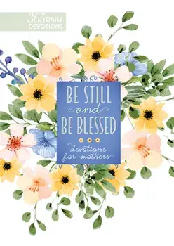 Be Still and Be Blessed: 365 Daily Devotions for Mothers, Hardcover/***