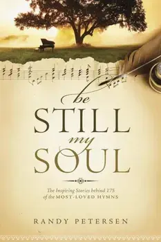 Be Still, My Soul: The Inspiring Stories Behind 175 of the Most-Loved Hymns, Paperback/Randy Petersen
