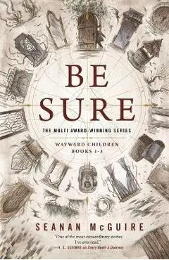 Be Sure: Wayward Children, Books 1-3 - Seanan Mcguire