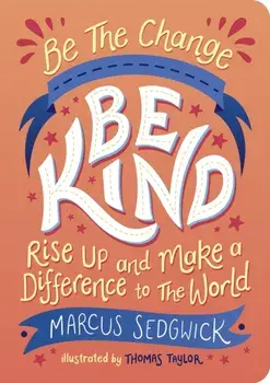 Be The Change - Be Kind. Rise Up and Make a Difference to the World, Paperback/Marcus Sedgwick