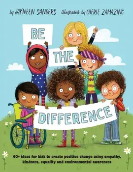 Be the Difference: 40+ ideas for kids to create positive change using empathy, kindness, equality and environmental awareness, Paperback/Jayneen Sanders