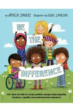 Be the Difference: 40+ ideas for kids to create positive change using empathy, kindness, equality and environmental awareness - Jayneen Sanders