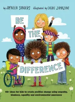 Be the Difference: 40+ ideas for kids to create positive change using empathy, kindness, equality and environmental awareness, Hardcover/Jayneen Sanders