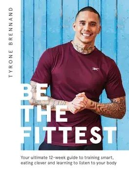 Be the Fittest: Your Ultimate 12-Week Guide to Training Smart, Eating Clever and Learning to Listen to Your Body/Tyrone Brennand