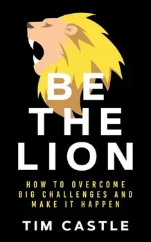 Be The Lion: How To Overcome Big Challenges And Make It Happen, Paperback/Tim Castle