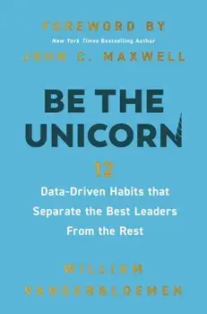 Be the Unicorn. 12 Data-Driven Habits that Separate the Best Leaders from the Rest, Hardback/William Vanderbloemen