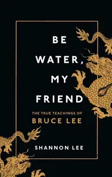 Be Water, My Friend. The True Teachings of Bruce Lee, Hardback/Shannon Lee