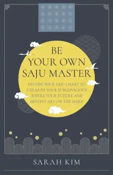Be Your Own Saju Master: A Primer Of The Four Pillars Method. Decode Your Saju Chart To Unearth Your Subconscious Where Your Future And Destiny Are On The Make, Paperback/Sarah Kim