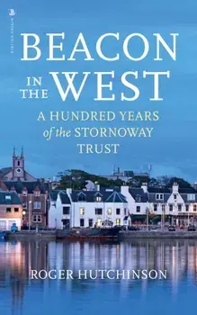 Beacon in the West. A Hundred Years of the Stornoway Trust, Hardback/Roger Hutchinson