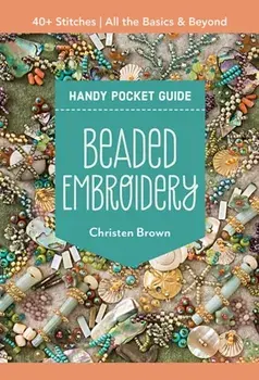Beaded Embroidery Handy Pocket Guide. 40+ Stitches; All the Basics & Beyond, Paperback/Christen Brown