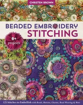 Beaded Embroidery Stitching: 125 Stitches to Embellish with Beads, Buttons, Charms, Bead Weaving & More; 8+ Projects, Paperback/Christen Brown