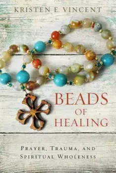 Beads of Healing: Prayer, Trauma, and Spiritual Wholeness, Paperback/Kristen E. Vincent