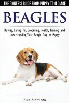 Beagles - The Owner's Guide from Puppy to Old Age - Choosing, Caring For, Grooming, Health, Training and Understanding Your Beagle Dog or Puppy, Paperback/Alex Seymour