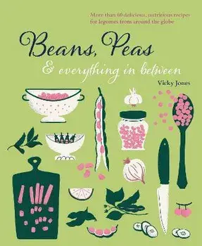 Beans, Peas & Everything In Between. More Than 60 Delicious, Nutritious Recipes for Legumes from Around the Globe, Hardback/Vicky Jones