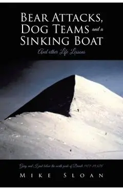 Bear Attacks, Dog Teams and a Sinking Boat: And other Life Lessons - Mike Sloan