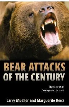 Bear Attacks of the Century: True Stories of Courage and Survival - Larry Mueller