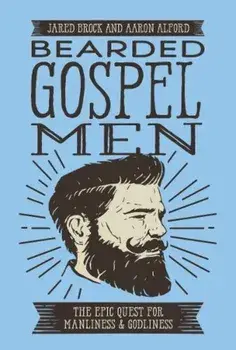 Bearded Gospel Men: The Epic Quest for Manliness and Godliness, Paperback/Jared Brock