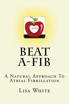 Beat A-Fib: A Natural Approach to Atrial Fibrillation, Paperback/Lisa M. White