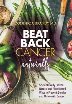 Beat Back Cancer Naturally: 5 Scientifically Proven Natural and Plant-Based Ways to Prevent, Survive and Thrive with Cancer, Hardcover/Dominic a. Brandy