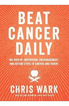 Beat Cancer Daily: 365 Days of Inspiration, Encouragement, and Action Steps to Survive and Thrive - Chris Wark