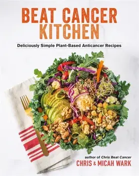 Beat Cancer Kitchen. Deliciously Simple Plant-Based Anticancer Recipes, Paperback/Micah Wark