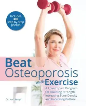 Beat Osteoporosis with Exercise: A Low-Impact Program for Building Strength, Increasing Bone Density and Improving Posture, Paperback/Karl G. Knopf