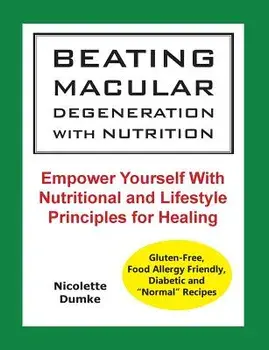 Beating Macular Degeneration with Nutrition: Empower Yourself with Nutritional and Lifestyle Principles for Healing, Paperback/Nicolette M. Dumke