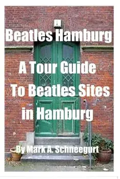 Beatles Hamburg: A Travel Guide to Beatles Sites in Hamburg Germany, Paperback/Dr Mark a. Schneegurt