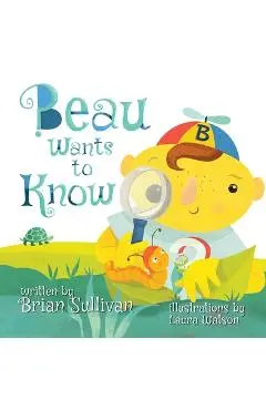 Beau Wants to Know -- (Children's Picture Book, Whimsical, Imaginative, Beautiful Illustrations, Stories in Verse) - Brian Sullivan