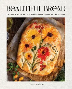 Beautiful Bread. Create & Bake Artful Masterpieces for Any Occasion, Hardback/Theresa Culletto