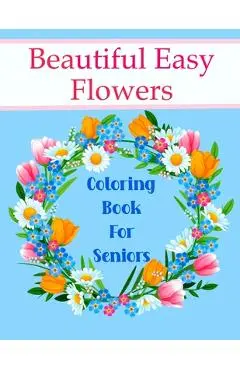 Beautiful Easy Flowers Coloring Book For Seniors: Ideal for Older Adults And People With Dementia & Alzheimer's, Large Print - Chroma Creations